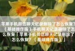 苹果手机微信聊天记录删除了怎么恢复？（基础操作版）手机聊天记录删除了怎么恢复「苹果手机微信聊天记录删除了怎么恢复？（基础操作版）」